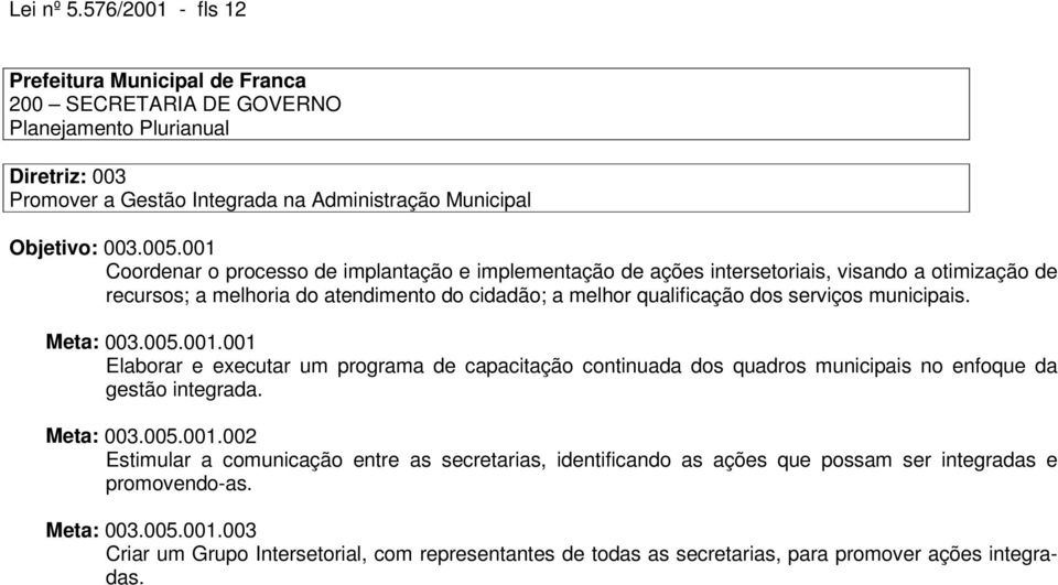 serviços municipais. Meta: 003.005.001.001 Elaborar e executar um programa de capacitação continuada dos quadros municipais no enfoque da gestão integrada. Meta: 003.005.001.002 Estimular a comunicação entre as secretarias, identificando as ações que possam ser integradas e promovendo-as.