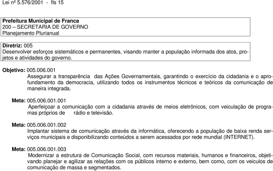 001 Assegurar a transparência das Ações Governamentais, garantindo o exercício da cidadania e o aprofundamento da democracia, utilizando todos os instrumentos técnicos e teóricos da comunicação de