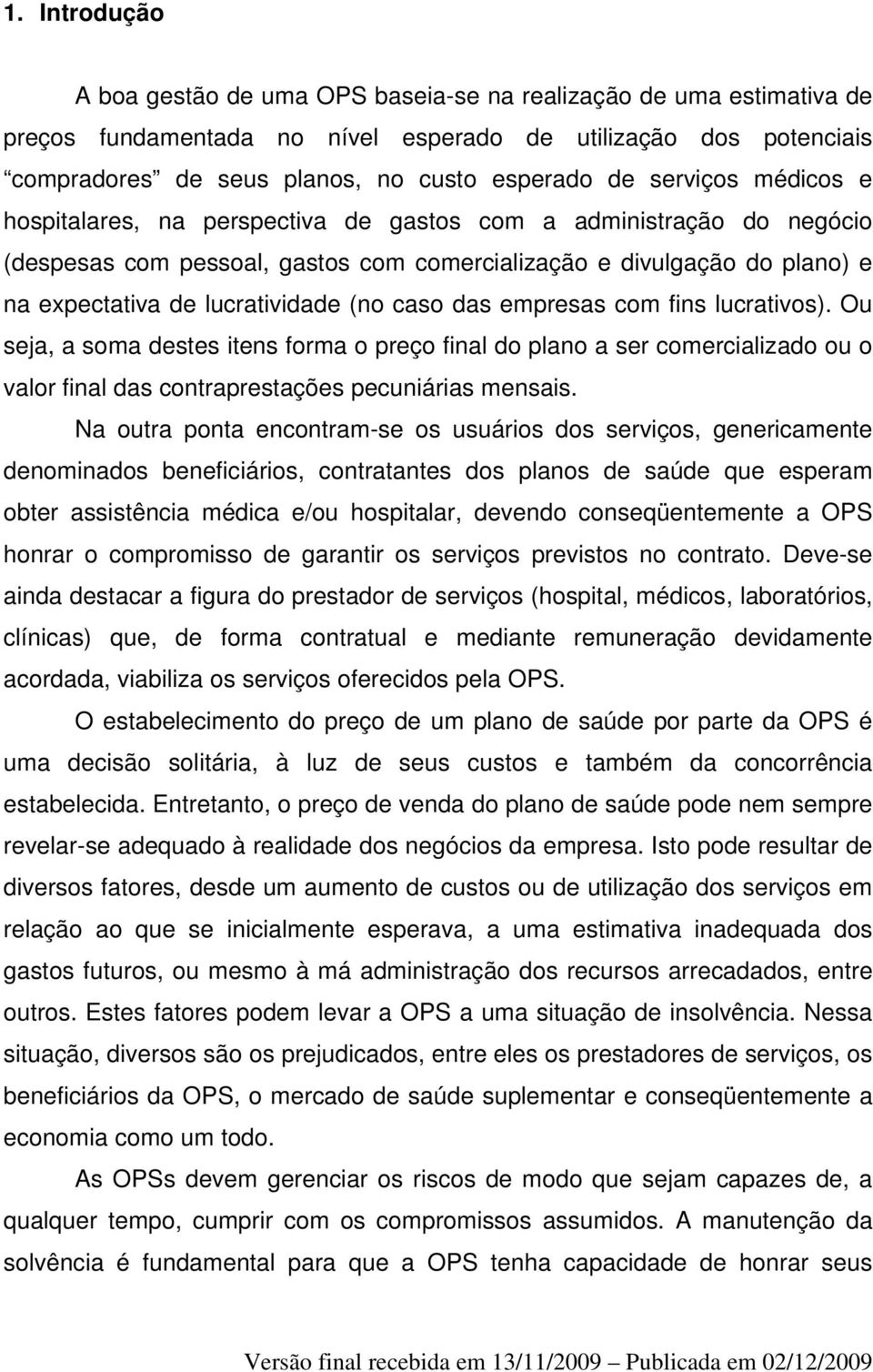 caso das empresas com fins lucrativos). Ou seja, a soma destes itens forma o preço final do plano a ser comercializado ou o valor final das contraprestações pecuniárias mensais.