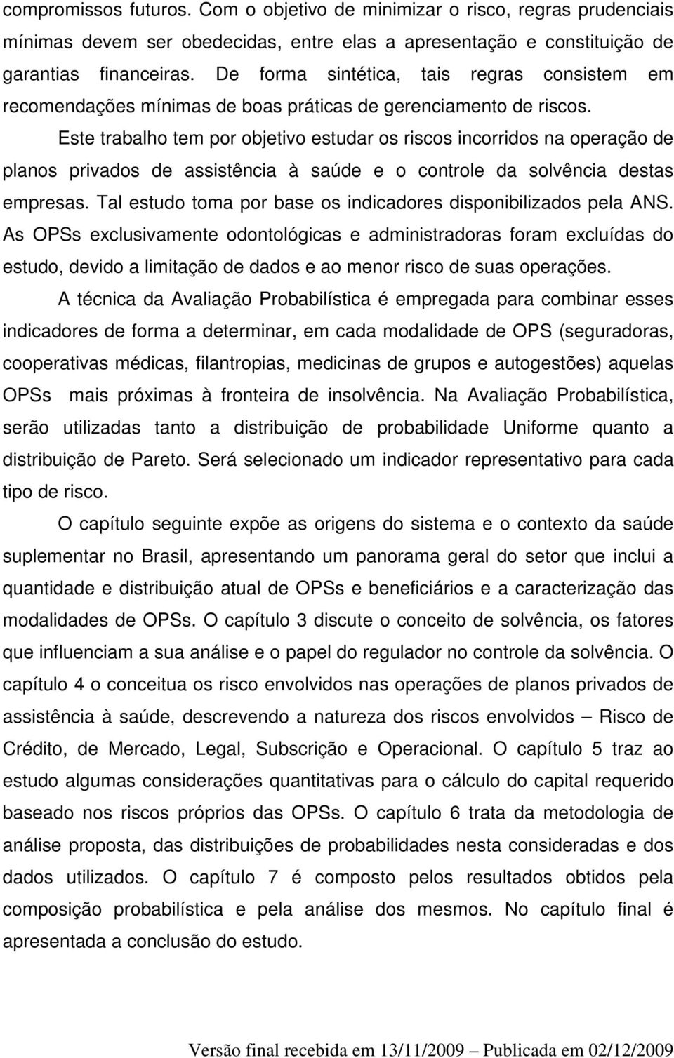 Este trabalho tem por objetivo estudar os riscos incorridos na operação de planos privados de assistência à saúde e o controle da solvência destas empresas.