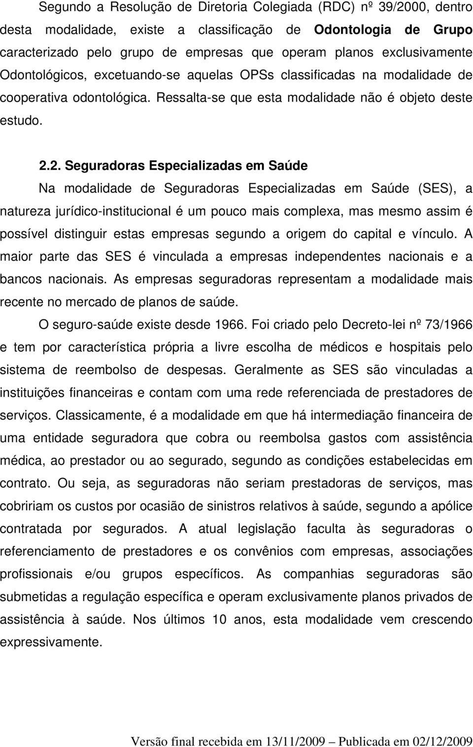 2. Seguradoras Especializadas em Saúde Na modalidade de Seguradoras Especializadas em Saúde (SES), a natureza jurídico-institucional é um pouco mais complexa, mas mesmo assim é possível distinguir