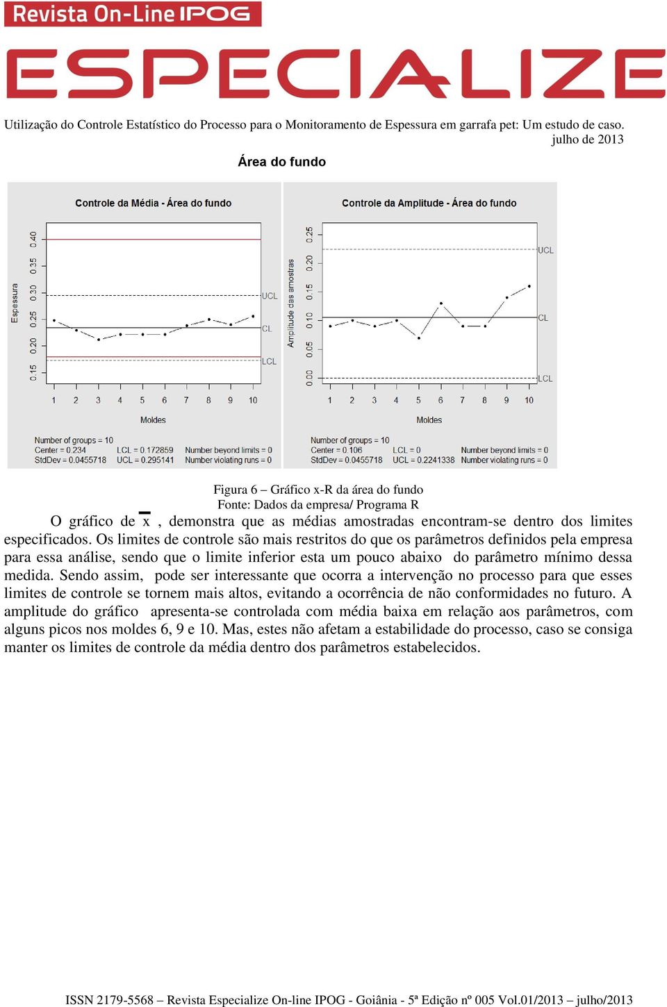 Sendo assim, pode ser interessante que ocorra a intervenção no processo para que esses limites de controle se tornem mais altos, evitando a ocorrência de não conformidades no futuro.