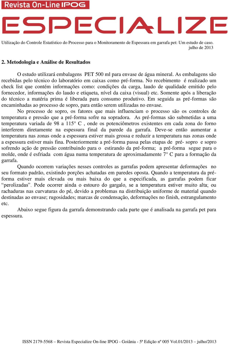 Somente após a liberação do técnico a matéria prima é liberada para consumo produtivo. Em seguida as pré-formas são encaminhadas ao processo de sopro, para então serem utilizadas no envase.