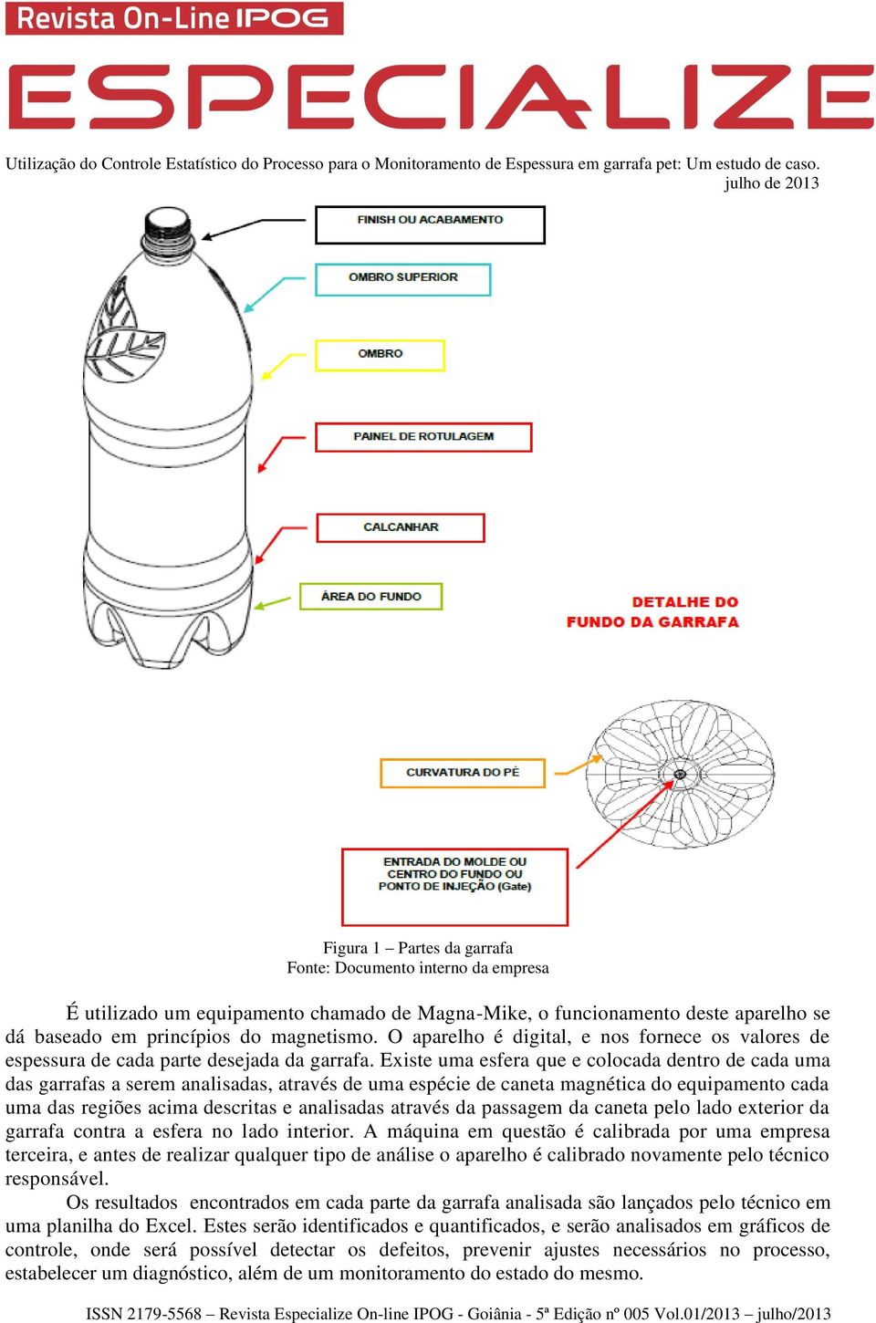 Existe uma esfera que e colocada dentro de cada uma das garrafas a serem analisadas, através de uma espécie de caneta magnética do equipamento cada uma das regiões acima descritas e analisadas