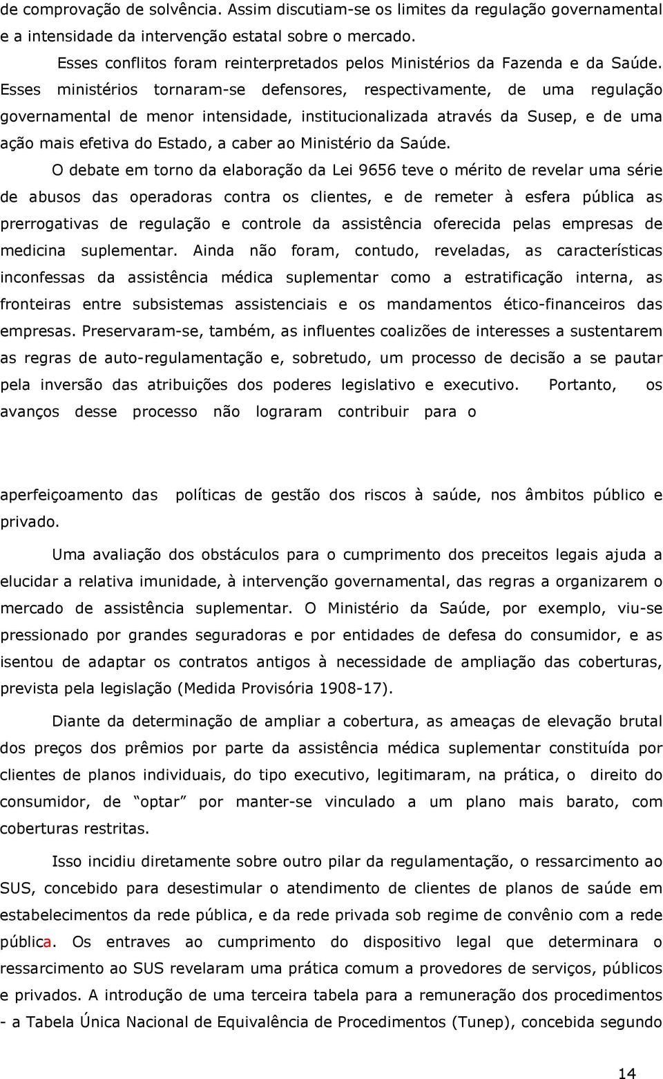 Esses ministérios tornaram-se defensores, respectivamente, de uma regulação governamental de menor intensidade, institucionalizada através da Susep, e de uma ação mais efetiva do Estado, a caber ao