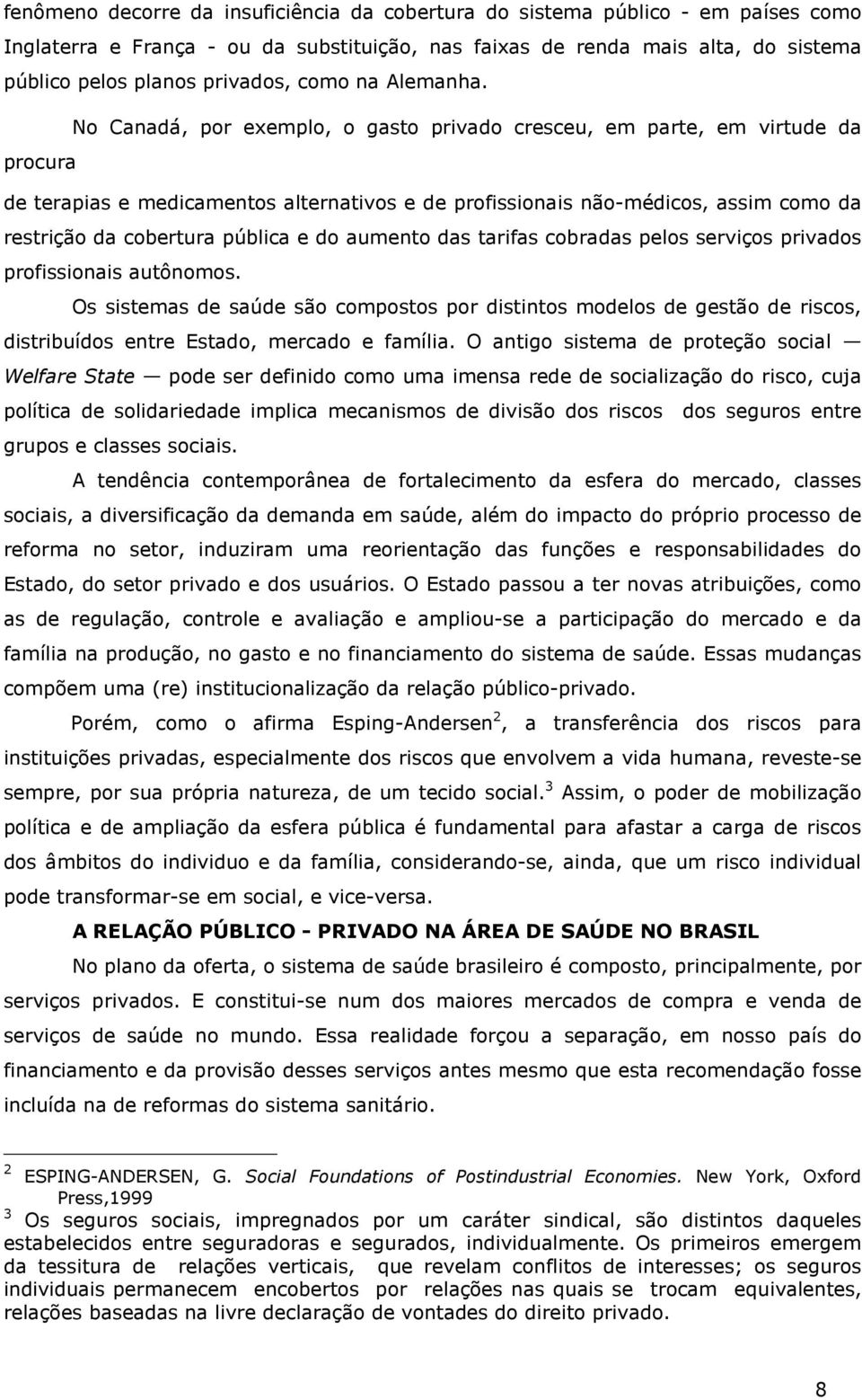 No Canadá, por exemplo, o gasto privado cresceu, em parte, em virtude da procura de terapias e medicamentos alternativos e de profissionais não-médicos, assim como da restrição da cobertura pública e