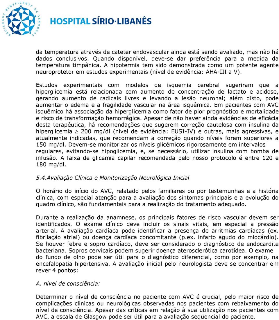 Estudos experimentais com modelos de isquemia cerebral sugeriram que a hiperglicemia está relacionada com aumento de concentração de lactato e acidose, gerando aumento de radicais livres e levando a