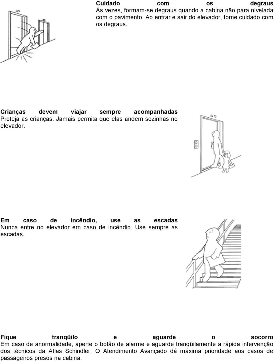 Jamais permita que elas andem sozinhas no elevador. Em caso de incêndio, use as escadas Nunca entre no elevador em caso de incêndio. Use sempre as escadas.