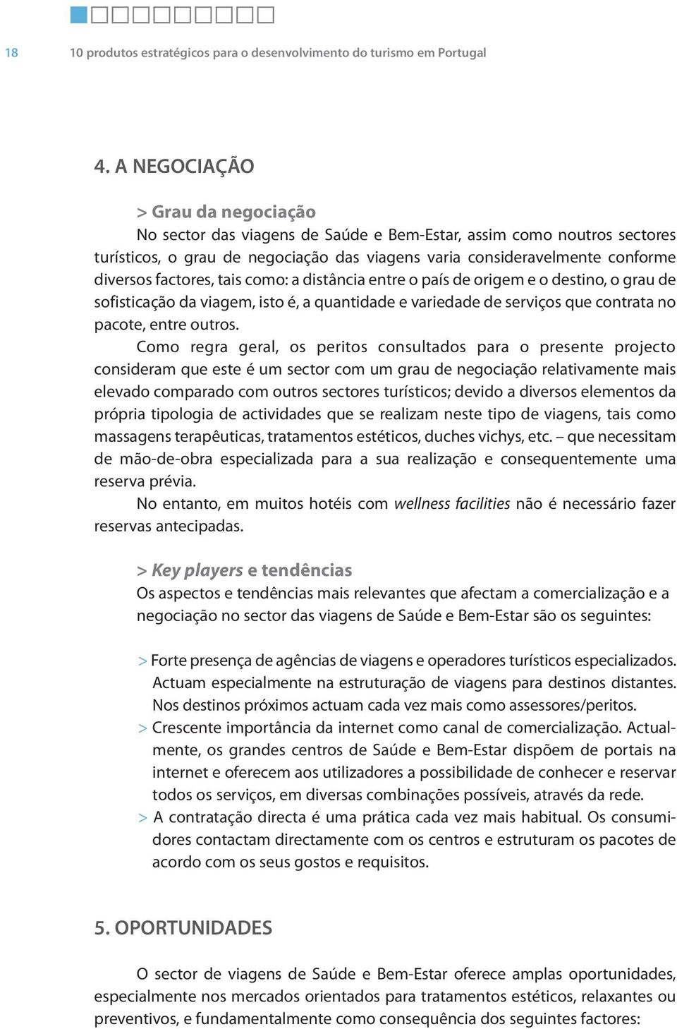 diversosfactores, tais como: a distância entre o país de origem e o destino, o grau de sofisticação da viagem, isto é, a quantidade e variedade de serviços que contrata no pacote, entre outros.