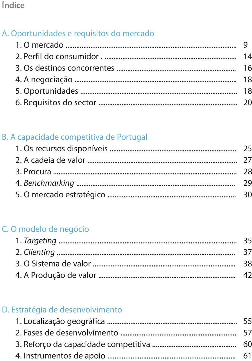 Benchmarking... 29 5. O mercado estratégico... 30 C. O modelo de negócio 1. Targe ting... 35 2. Clienting... 37 3. O Sistema de valor... 38 4. A Produção de valor.