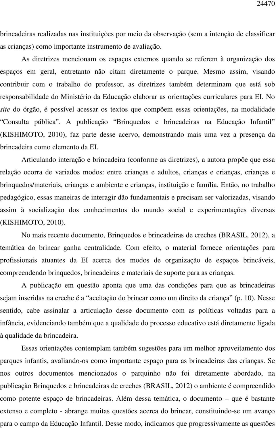 Mesmo assim, visando contribuir com o trabalho do professor, as diretrizes também determinam que está sob responsabilidade do Ministério da Educação elaborar as orientações curriculares para EI.