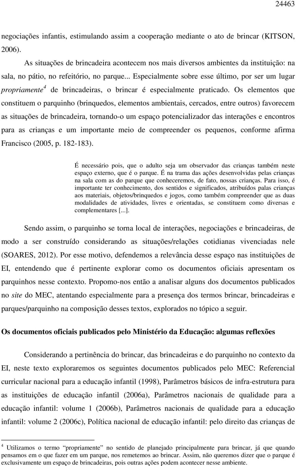 .. Especialmente sobre esse último, por ser um lugar propriamente 4 de brincadeiras, o brincar é especialmente praticado.