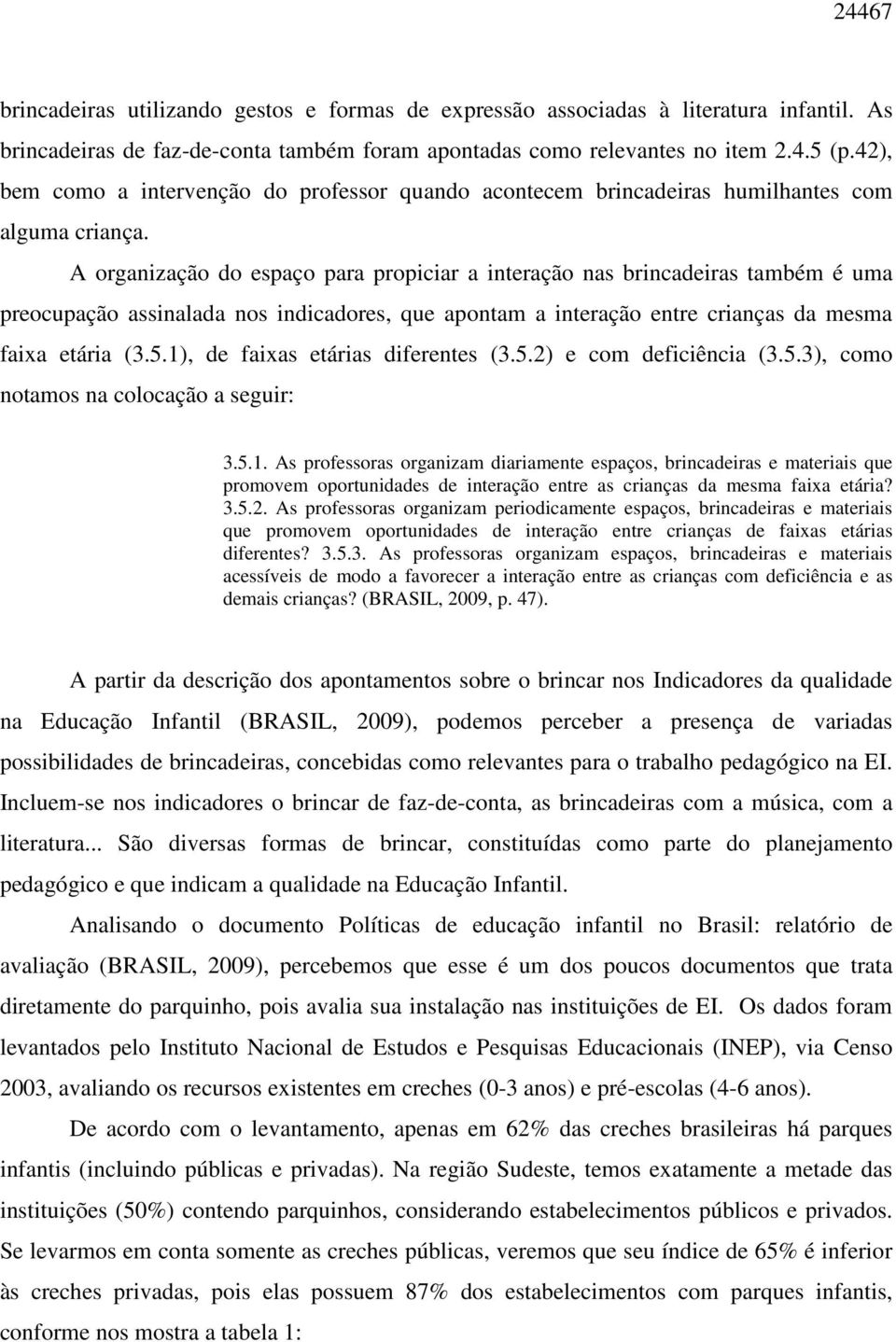 A organização do espaço para propiciar a interação nas brincadeiras também é uma preocupação assinalada nos indicadores, que apontam a interação entre crianças da mesma faixa etária (3.5.