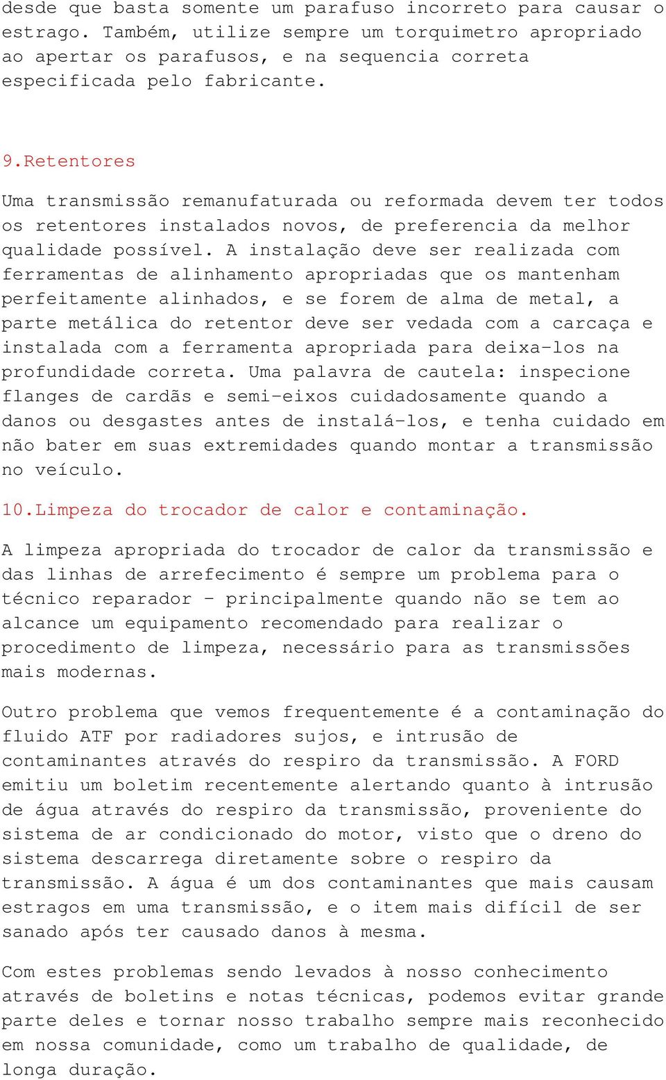 A instalação deve ser realizada com ferramentas de alinhamento apropriadas que os mantenham perfeitamente alinhados, e se forem de alma de metal, a parte metálica do retentor deve ser vedada com a