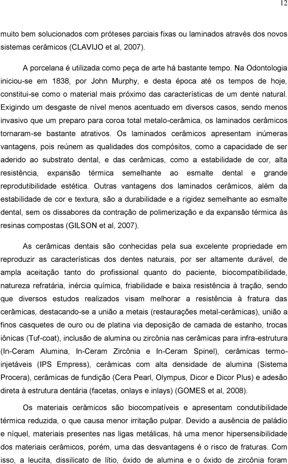 Exigindo um desgaste de nível menos acentuado em diversos casos, sendo menos invasivo que um preparo para coroa total metalo-cerâmica, os laminados cerâmicos tornaram-se bastante atrativos.