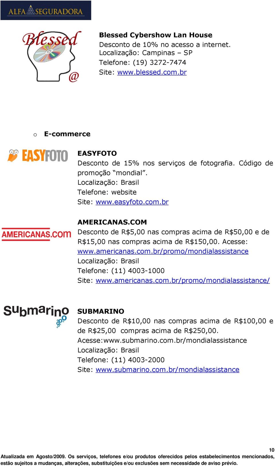 COM Desconto de R$5,00 nas compras acima de R$50,00 e de R$15,00 nas compras acima de R$150,00. Acesse: www.americanas.com.br/promo/mondialassistance Telefone: (11) 4003-1000 Site: www.