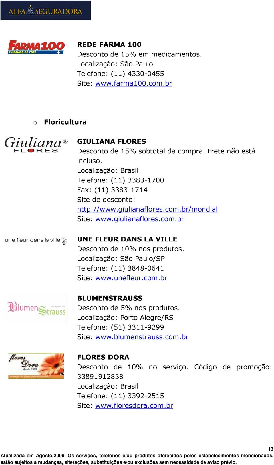 giulianaflores.com.br/mondial Site: www.giulianaflores.com.br UNE FLEUR DANS LA VILLE Desconto de 10% nos produtos. Telefone: (11) 3848-0641 Site: www.unefleur.com.br BLUMENSTRAUSS Desconto de 5% nos produtos.