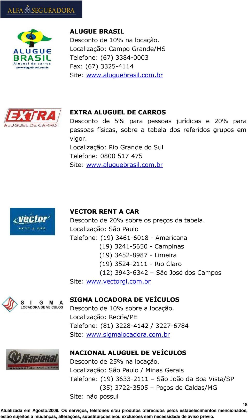 Localização: Rio Grande do Sul Telefone: 0800 517 475 Site: www.aluguebrasil.com.br VECTOR RENT A CAR Desconto de 20% sobre os preços da tabela.