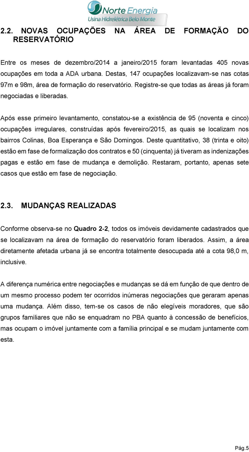 Após esse primeiro levantamento, constatou-se a existência de 95 (noventa e cinco) ocupações irregulares, construídas após fevereiro/2015, as quais se localizam nos bairros Colinas, Boa Esperança e