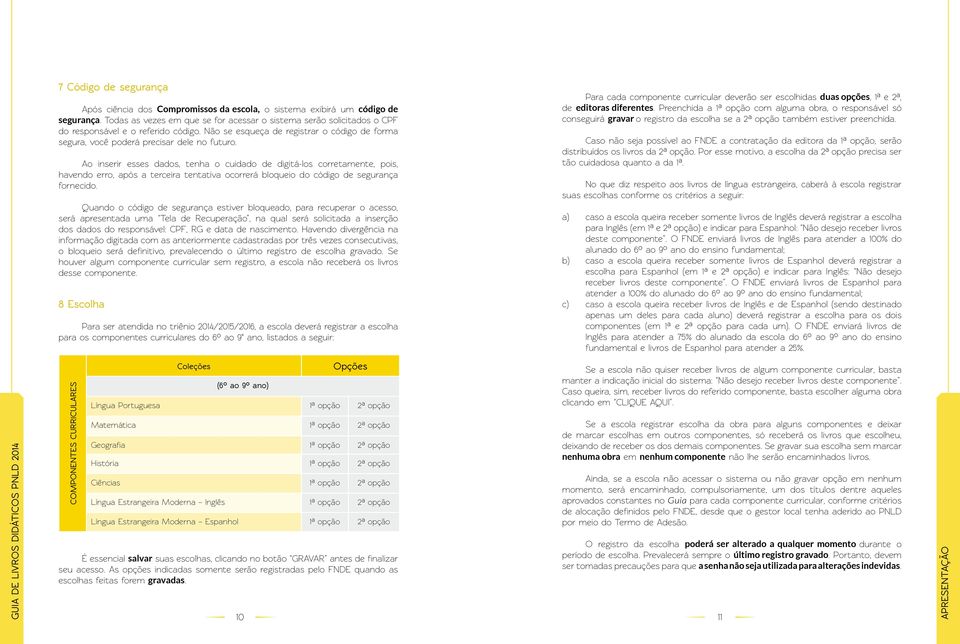 Ao inserir esses dados, tenha o cuidado de digitá-los corretamente, pois, havendo erro, após a terceira tentativa ocorrerá bloqueio do código de segurança fornecido.