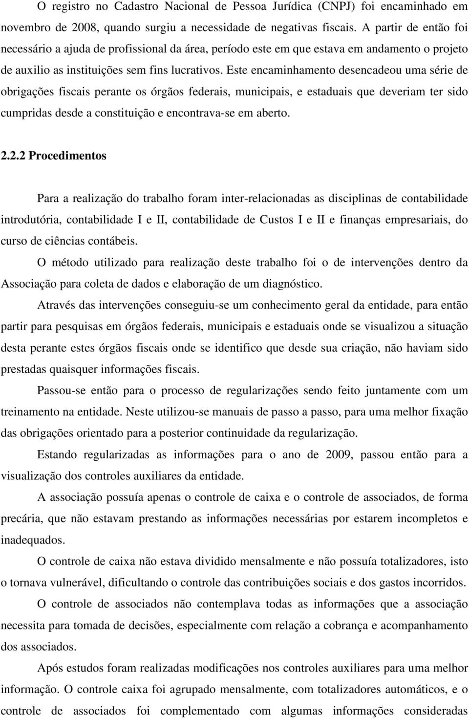 Este encaminhamento desencadeou uma série de obrigações fiscais perante os órgãos federais, municipais, e estaduais que deveriam ter sido cumpridas desde a constituição e encontrava-se em aberto. 2.