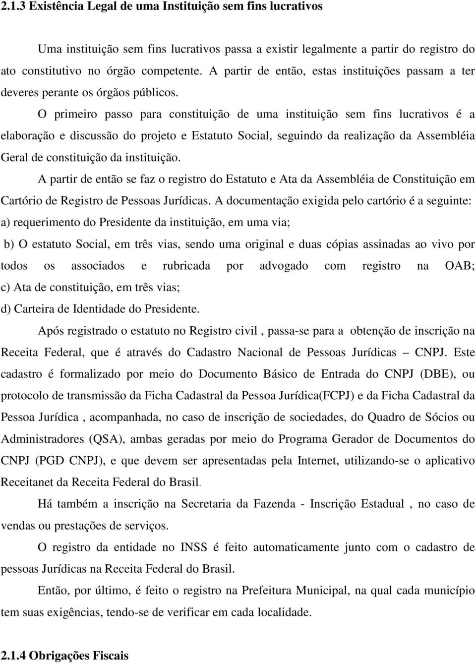 O primeiro passo para constituição de uma instituição sem fins lucrativos é a elaboração e discussão do projeto e Estatuto Social, seguindo da realização da Assembléia Geral de constituição da