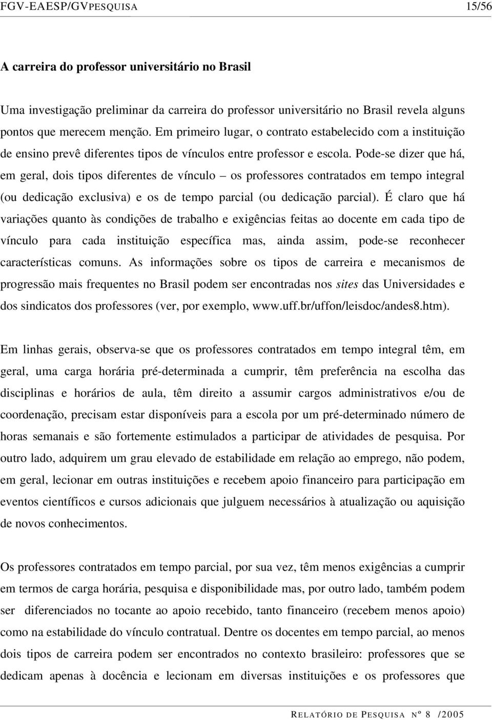 Pode-se dizer que há, em geral, dois tipos diferentes de vínculo os professores contratados em tempo integral (ou dedicação exclusiva) e os de tempo parcial (ou dedicação parcial).