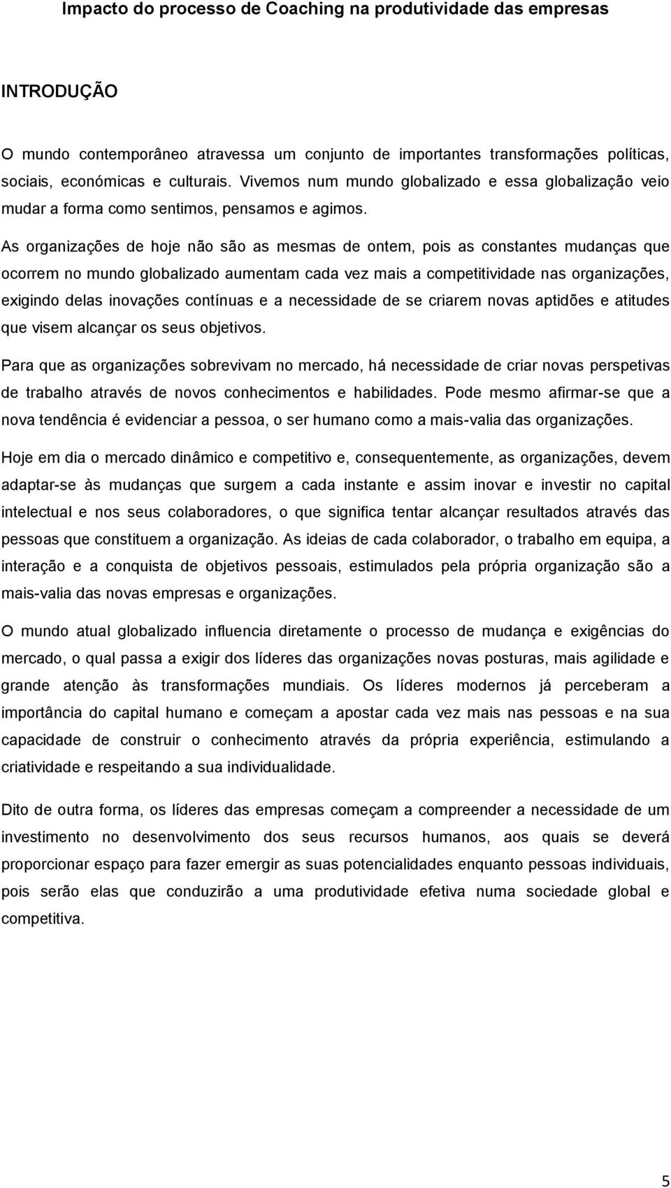 As organizações de hoje não são as mesmas de ontem, pois as constantes mudanças que ocorrem no mundo globalizado aumentam cada vez mais a competitividade nas organizações, exigindo delas inovações