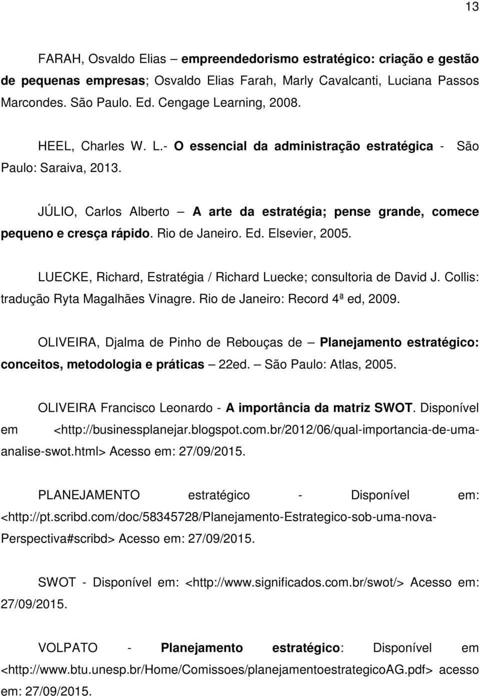 Elsevier, 2005. LUECKE, Richard, Estratégia / Richard Luecke; consultoria de David J. Collis: tradução Ryta Magalhães Vinagre. Rio de Janeiro: Record 4ª ed, 2009.