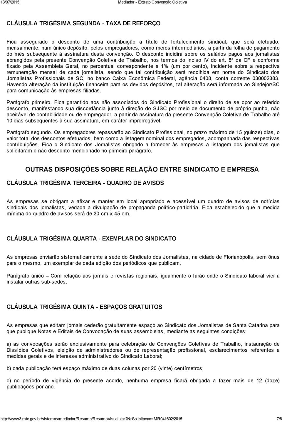 O desconto incidirá sobre os salários pagos aos jornalistas abrangidos pela presente Convenção Coletiva de Trabalho, nos termos do inciso IV do art.