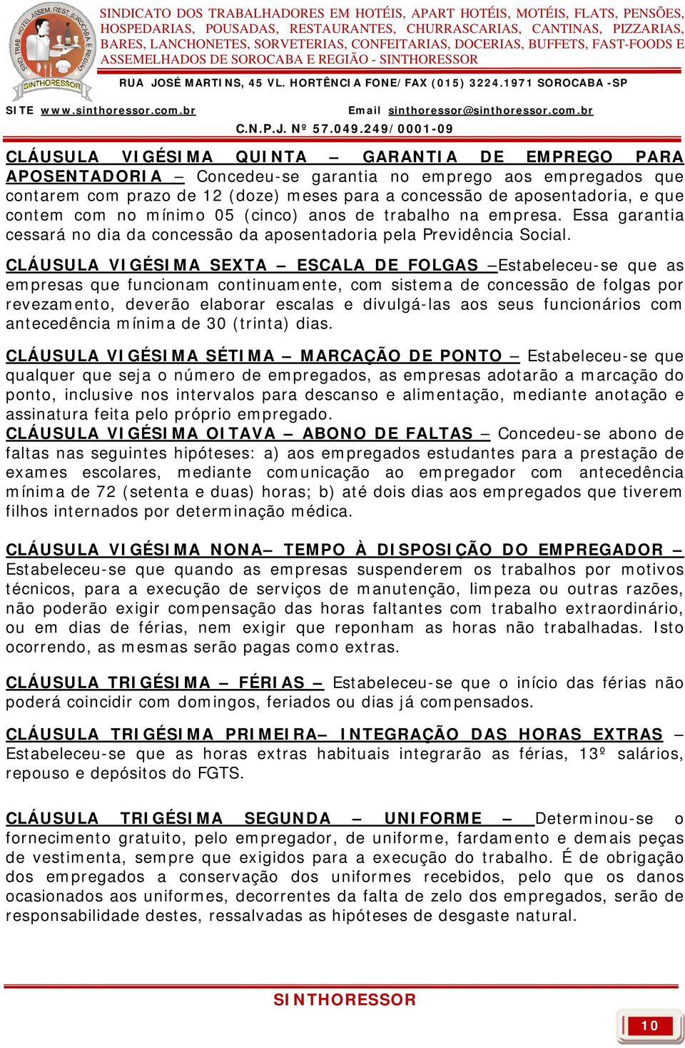 CLÁUSULA VIGÉSIMA SEXTA ESCALA DE FOLGAS Estabeleceu-se que as empresas que funcionam continuamente, com sistema de concessão de folgas por revezamento, deverão elaborar escalas e divulgá-las aos