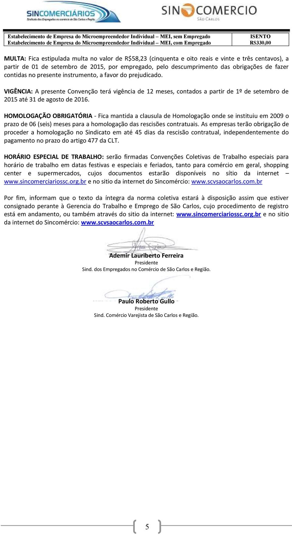 instrumento, a favor do prejudicado. VIGÊNCIA: A presente Convenção terá vigência de 12 meses, contados a partir de 1º de setembro de 2015 até 31 de agosto de 2016.