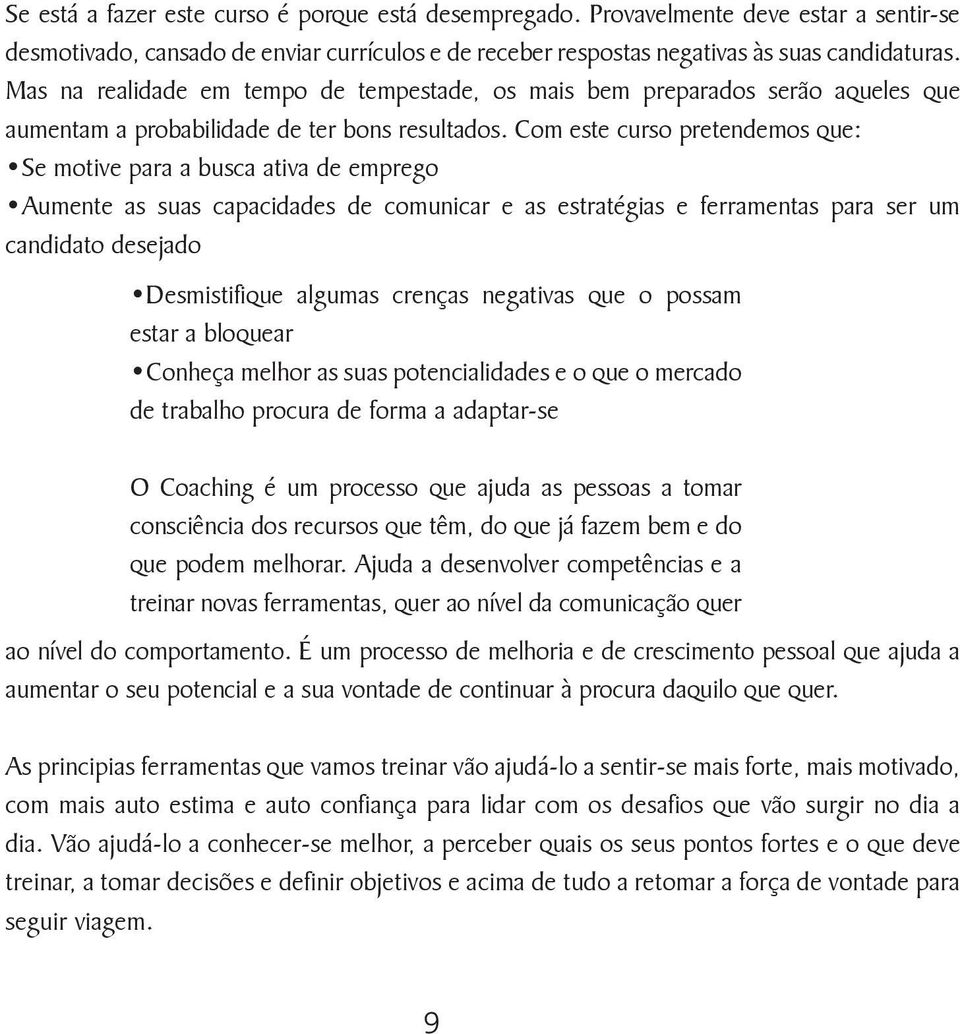 Com este curso pretendemos que: Se motive para a busca ativa de emprego Aumente as suas capacidades de comunicar e as estratégias e ferramentas para ser um candidato desejado Desmistifique algumas