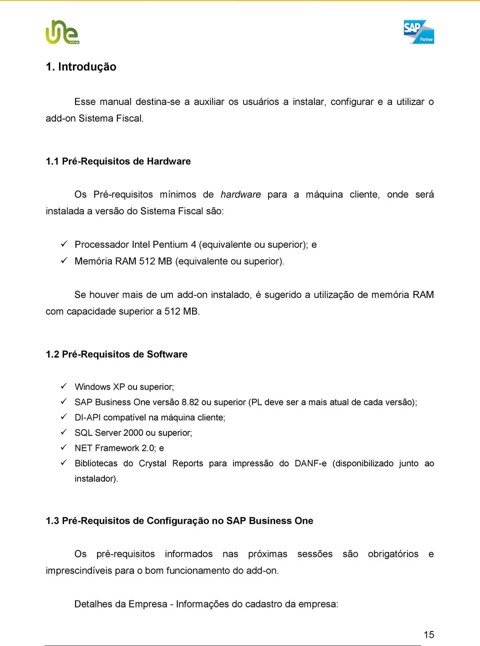 Memória RAM 512 MB (equivalente ou superior). Se houver mais de um add-on instalado, é sugerido a utilização de memória RAM com capacidade superior a 512 MB. 1.