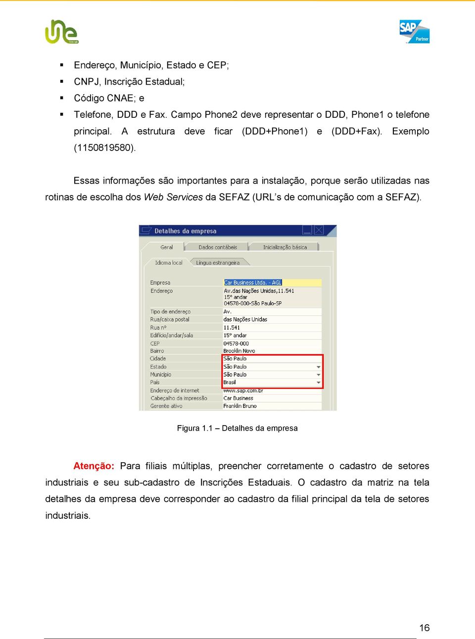 Essas informações são importantes para a instalação, porque serão utilizadas nas rotinas de escolha dos Web Services da SEFAZ (URL s de comunicação com a SEFAZ). Figura 1.