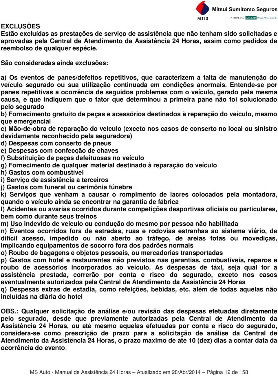 São consideradas ainda exclusões: a) Os eventos de panes/defeitos repetitivos, que caracterizem a falta de manutenção do veículo segurado ou sua utilização continuada em condições anormais.