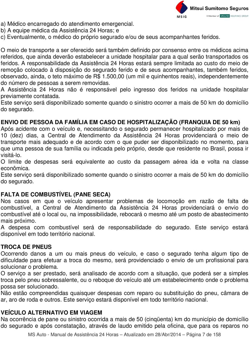 A responsabilidade da Assistência 24 Horas estará sempre limitada ao custo do meio de remoção colocado à disposição do segurado ferido e de seus acompanhantes, também feridos, observado, ainda, o