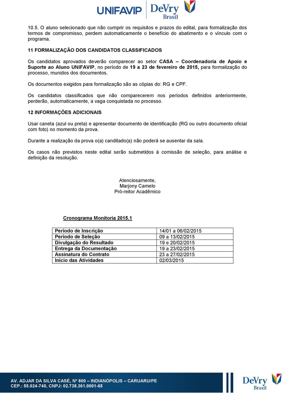 para formalização do processo, munidos dos documentos. Os documentos exigidos para formalização são as cópias do: RG e CPF.