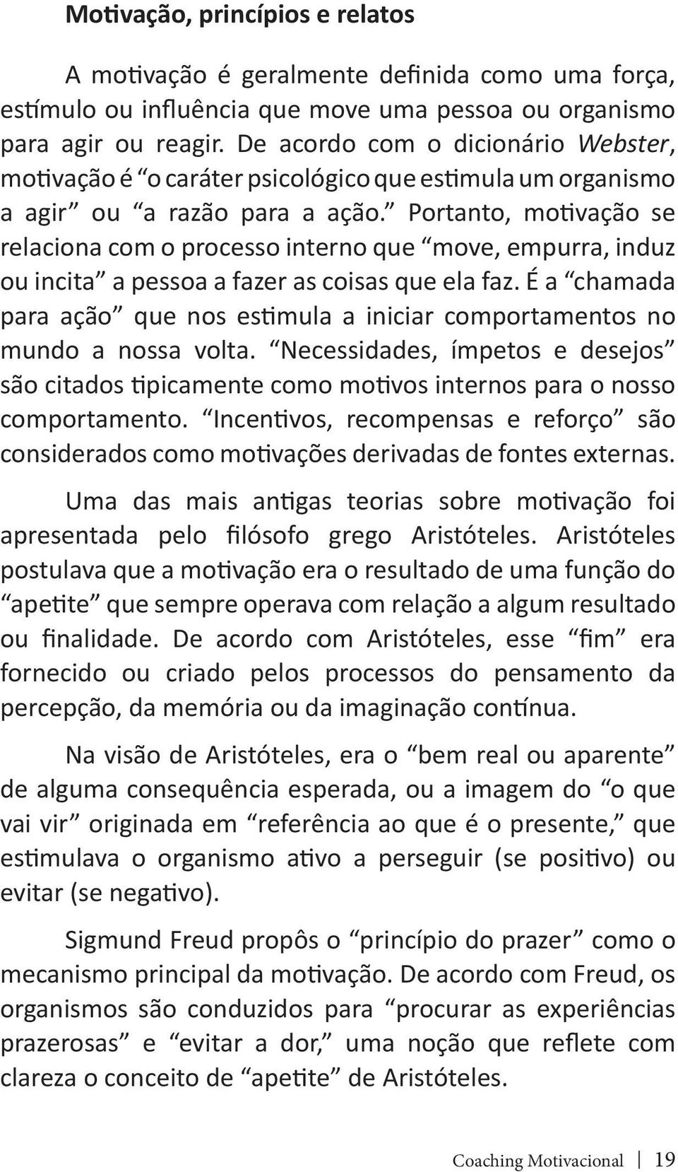 Portanto, motivação se relaciona com o processo interno que move, empurra, induz ou incita a pessoa a fazer as coisas que ela faz.