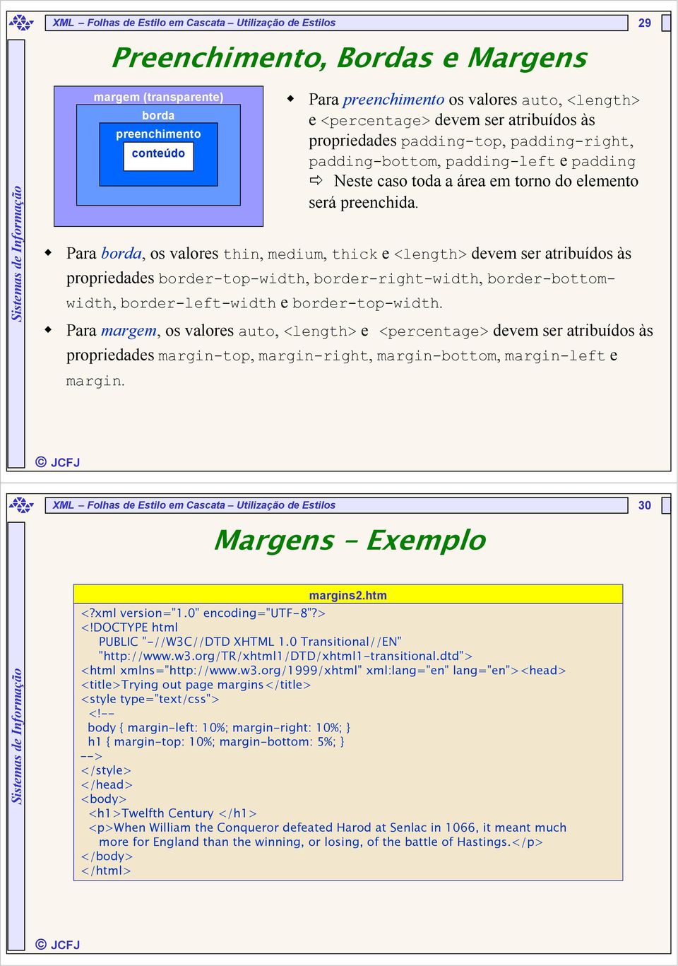 Para margem, os valores auto, <length> e <percentage> devem ser atribuídos às propriedades margin-top, margin-right, margin-bottom, margin-left e margin.