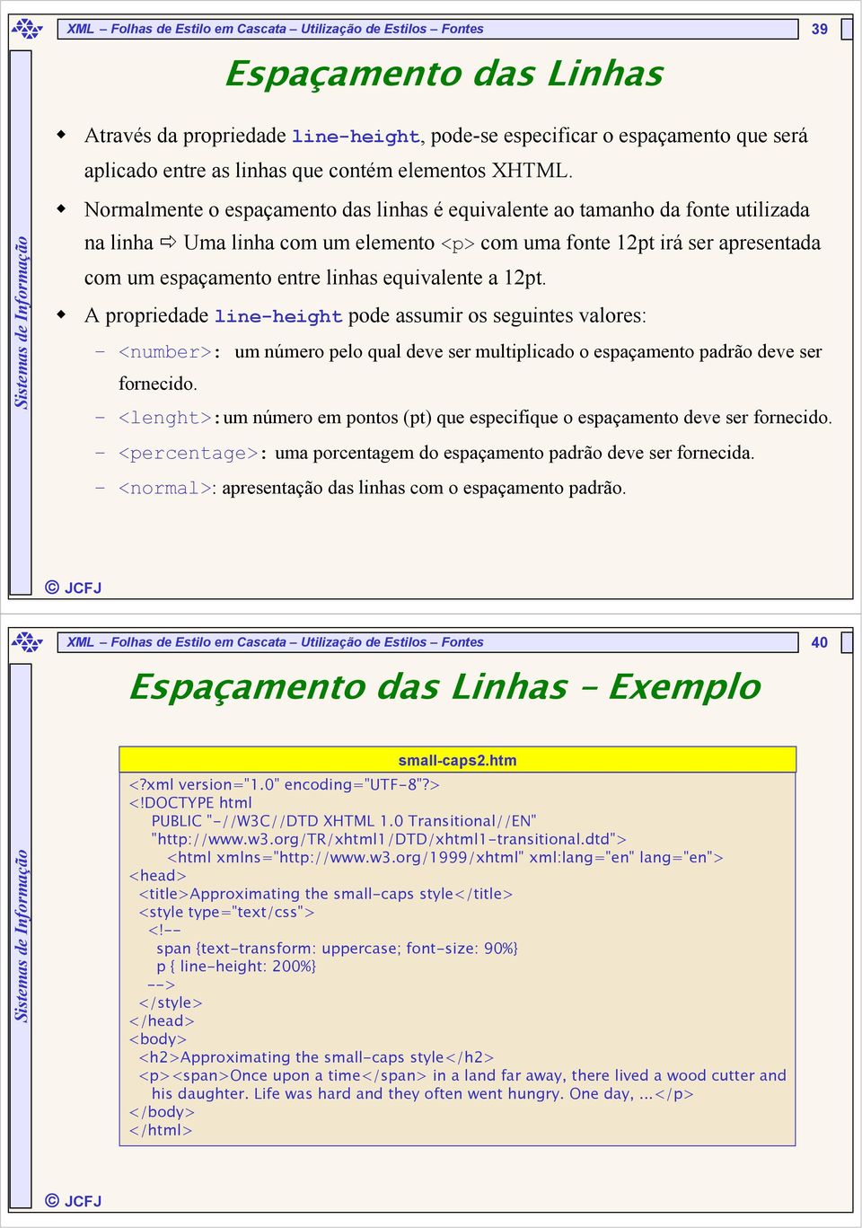 Normalmente o espaçamento das linhas é equivalente ao tamanho da fonte utilizada na linha Uma linha com um elemento <p> com uma fonte 12pt irá ser apresentada com um espaçamento entre linhas