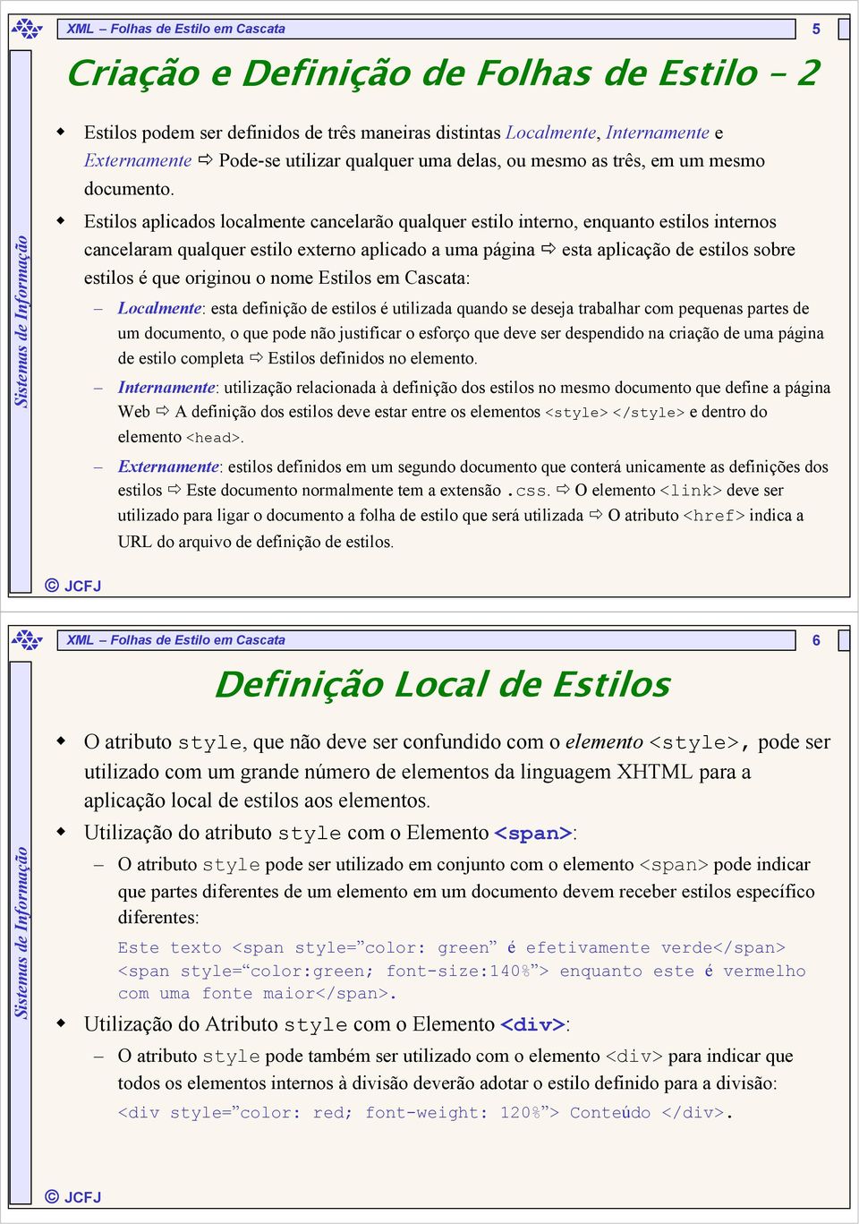 Estilos aplicados localmente cancelarão qualquer estilo interno, enquanto estilos internos cancelaram qualquer estilo externo aplicado a uma página esta aplicação de estilos sobre estilos é que