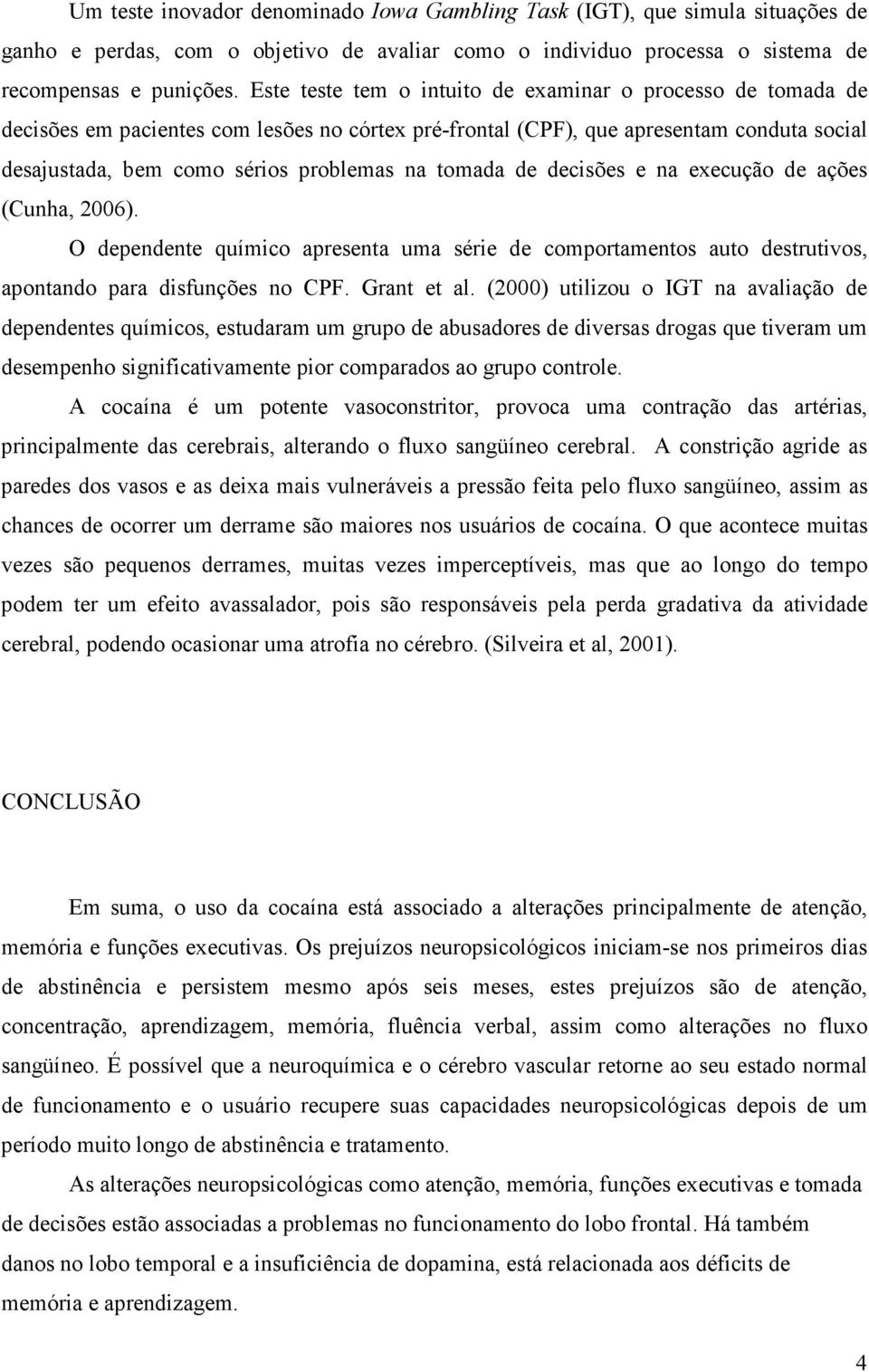 tomada de decisões e na execução de ações (Cunha, 2006). O dependente químico apresenta uma série de comportamentos auto destrutivos, apontando para disfunções no CPF. Grant et al.