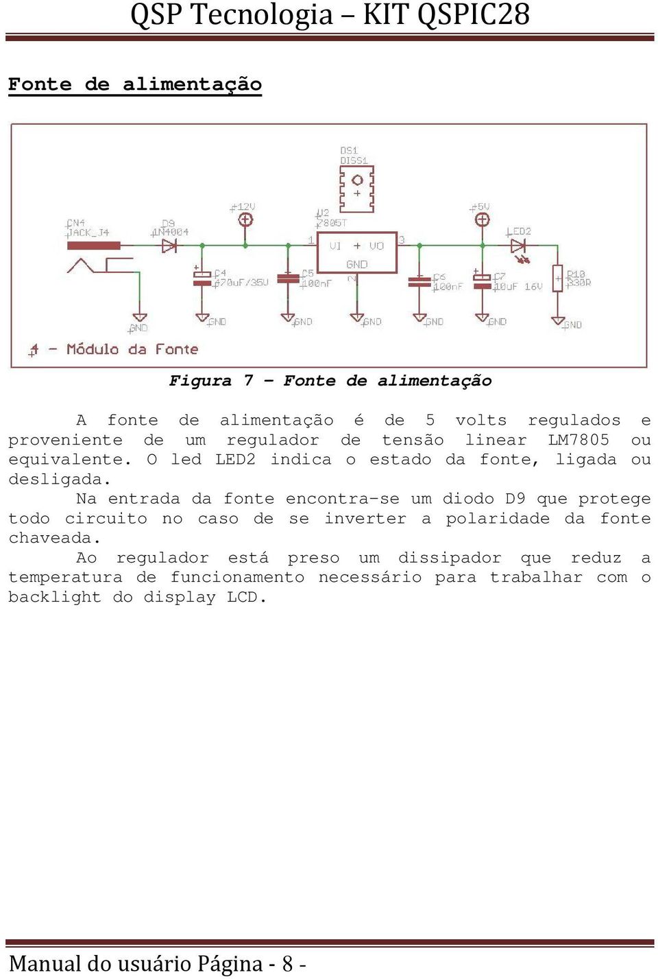 Na entrada da fonte encontra-se um diodo D9 que protege todo circuito no caso de se inverter a polaridade da fonte chaveada.