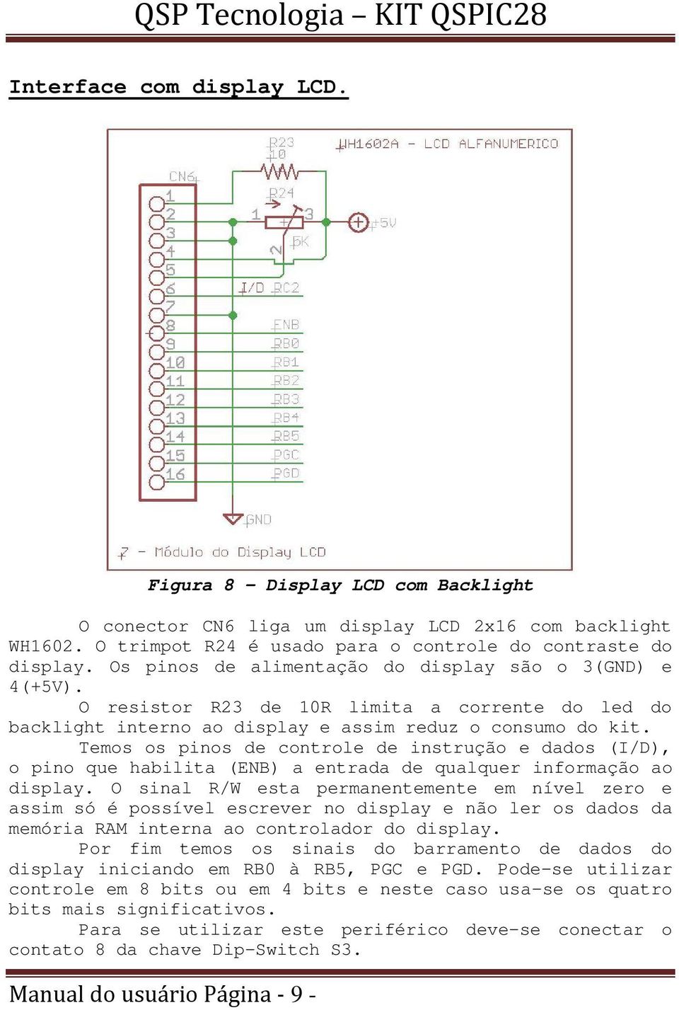 Temos os pinos de controle de instrução e dados (I/D), o pino que habilita (ENB) a entrada de qualquer informação ao display.