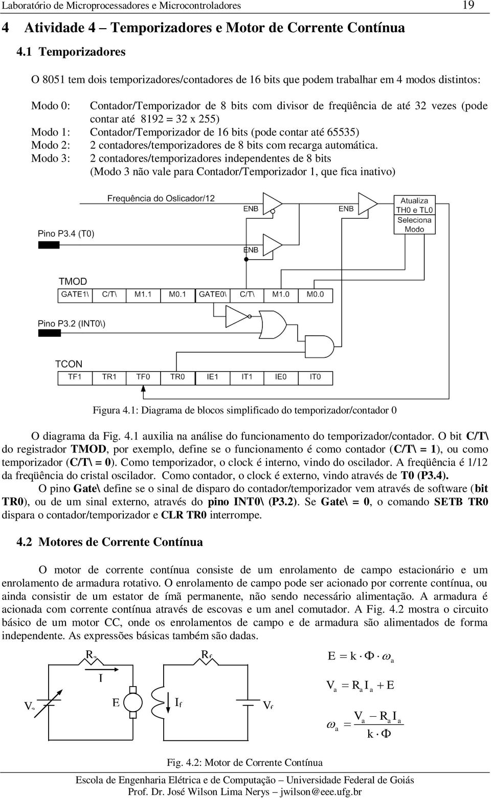 contar até 8192 = 32 x 255) Modo 1: Contador/Temporizador de 16 bits (pode contar até 65535) Modo 2: Modo 3: 2 contadores/temporizadores de 8 bits com recarga automática.