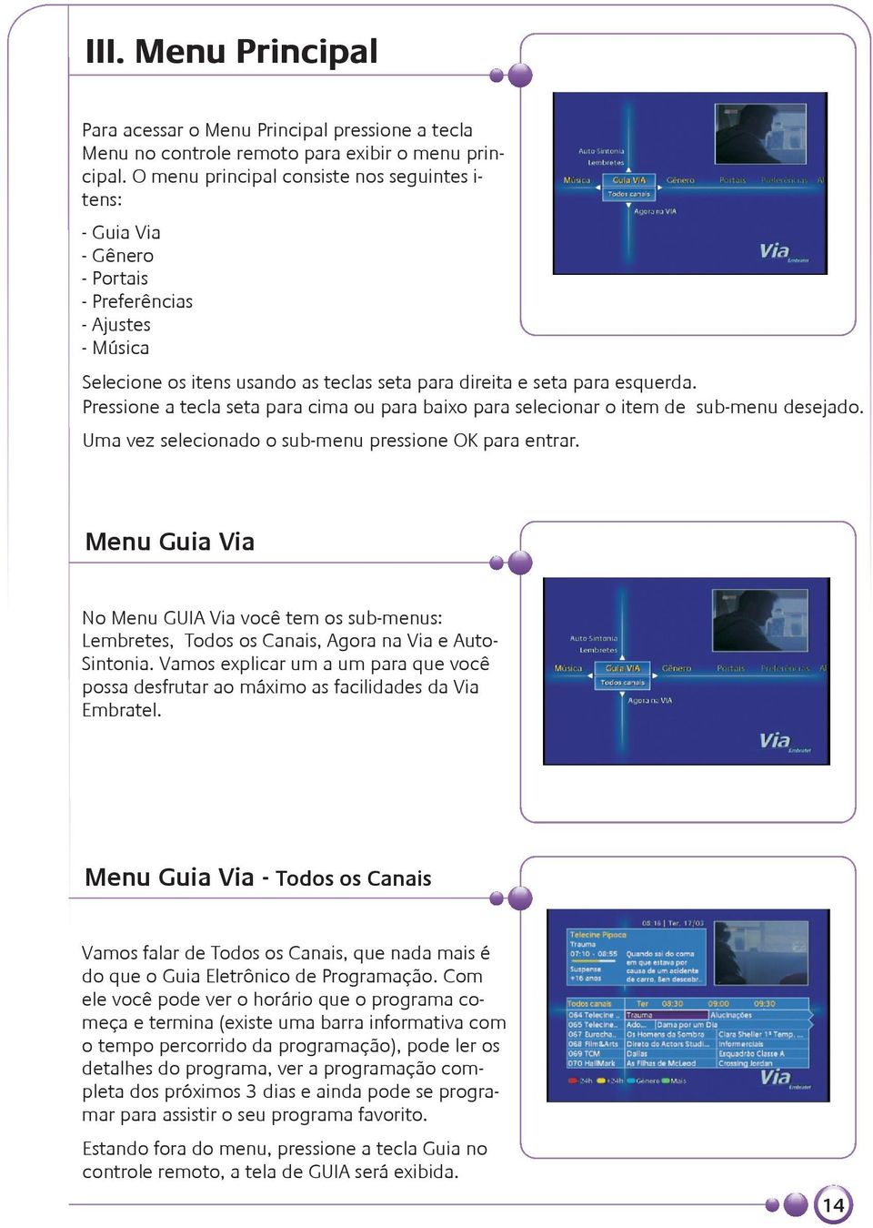 Pressione a tecla seta para cima ou para baixo para selecionar o item de sub-menu desejado. Uma vez selecionado o sub-menu pressione OK para entrar.