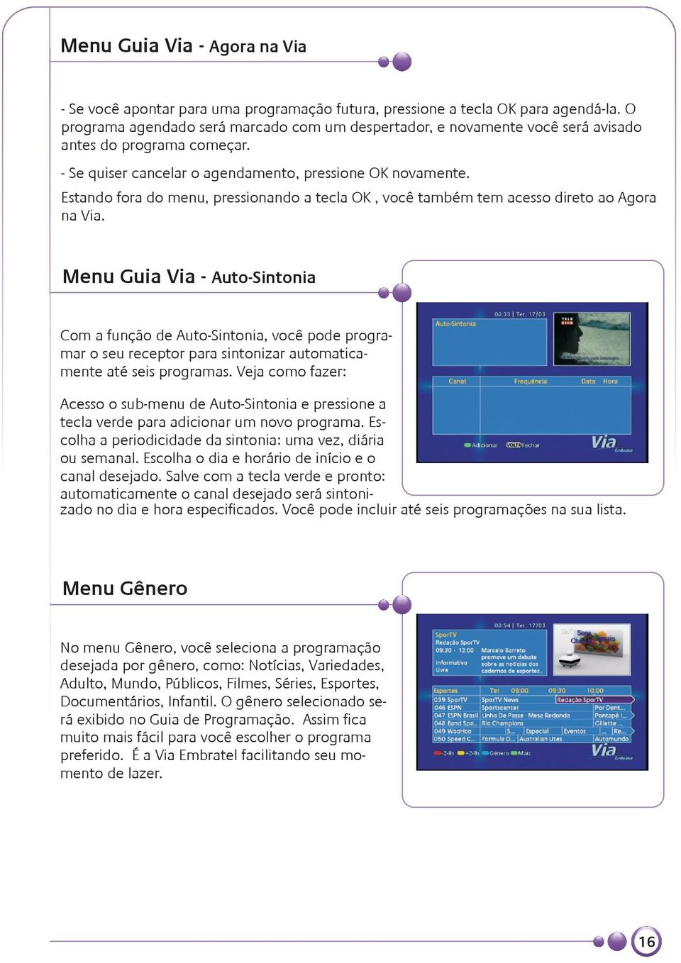 Estando fora do menu, pressionando a tecla OK, você também tem acesso direto ao Agora na Via.