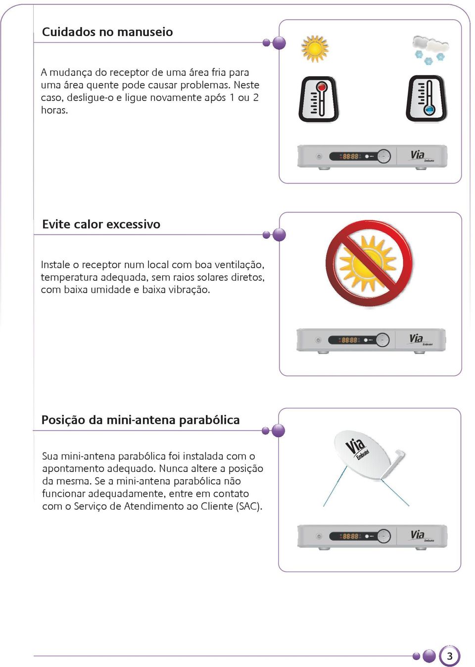 Evite calor excessivo Instale o receptor num local com boa ventilação, temperatura adequada, sem raios solares diretos, com baixa umidade e