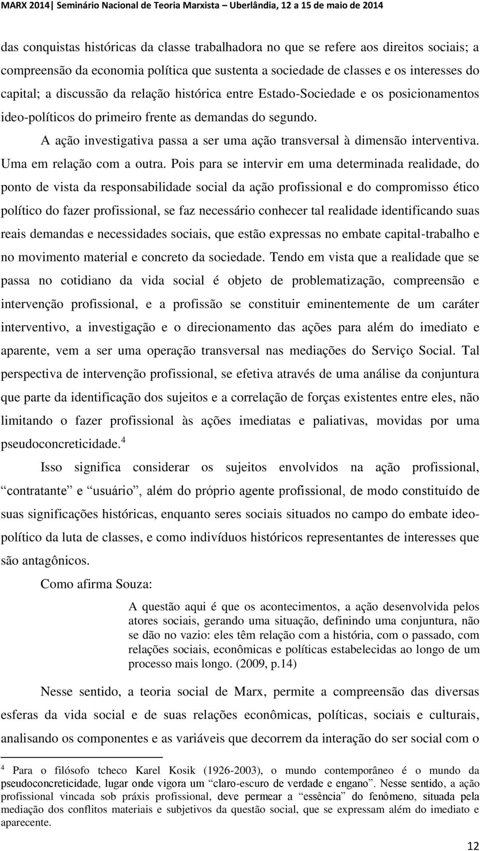 A ação investigativa passa a ser uma ação transversal à dimensão interventiva. Uma em relação com a outra.